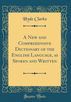 Full Download A New and Comprehensive Dictionary of the English Language, as Spoken and Written (Classic Reprint) - Hyde Clarke | ePub