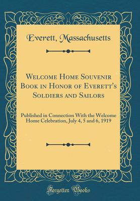 Read Welcome Home Souvenir Book in Honor of Everett's Soldiers and Sailors: Published in Connection with the Welcome Home Celebration, July 4, 5 and 6, 1919 (Classic Reprint) - Everett Massachusetts file in ePub