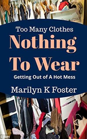 Read Online Too Many Clothes Nothing To Wear: Getting Out of A Hot Mess - Marilyn K. Foster file in ePub