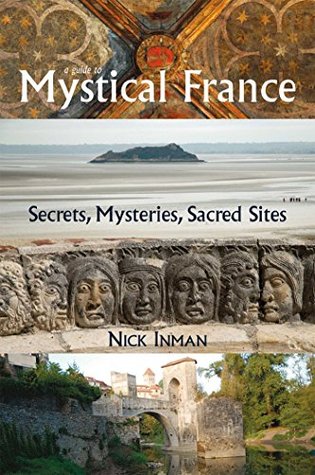 Read Online A Guide to Mystical France: Secrets, Mysteries, Sacred Sites - Nick Inman | PDF