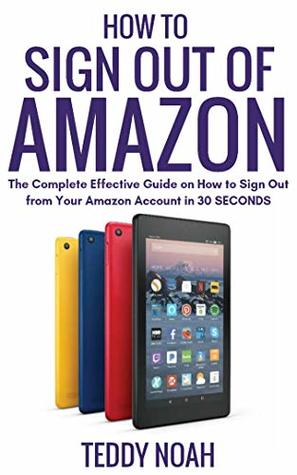 Read HOW TO SIGN OUT OF AMAZON: The Complete Effective Guide on How to Sign out of your Amazon Account in 50 SECONDS - Teddy Noah file in PDF