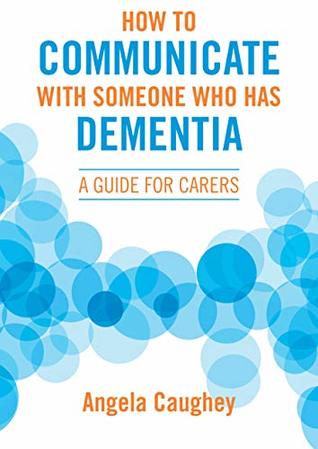 Read Online How to Communicate with Someone Who Has Dementia: A Guide for Carers - Angela Caughey file in PDF