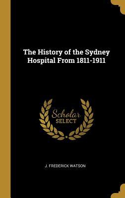 Download The History of the Sydney Hospital from 1811-1911 - J Frederick Watson | PDF