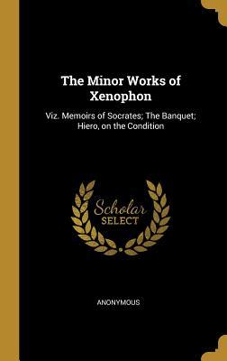 Download The Minor Works of Xenophon: Viz. Memoirs of Socrates; The Banquet; Hiero, on the Condition - Anonymous file in PDF
