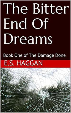 Read Online The Bitter End Of Dreams: Book One of The Damage Done - E.S. Haggan | PDF