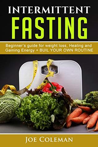 Full Download INTERMITTENT FASTING: Begginers Guide for Weight Loss, Healing and Gaining Energy   Build your own routine (Health Book 1) - Joe Coleman file in PDF