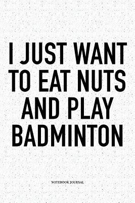 Full Download I Just Want to Eat Nuts and Play Badminton: A 6x9 Inch Matte Softcover Notebook Diary with 120 Blank Lined Pages and a Funny Gaming Sports Cover Slogan - Enrobed Badminton Journals file in PDF