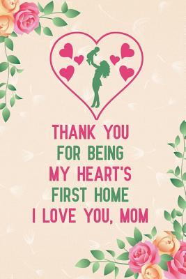 Download Thank You for Being My Heart's First Home I Love You, Mom: Notebook to Write in for Mother's Day, Mother's Day Journal, Special Gifts for Mom, Mom Journal, Mother's Day Notebook -  file in ePub