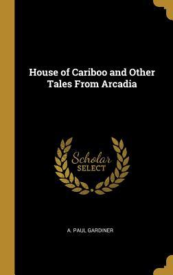 Download House of Cariboo and Other Tales from Arcadia - A Paul Gardiner | ePub