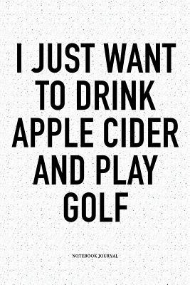 Read I Just Want to Drink Apple Cider and Play Golf: A 6x9 Inch Matte Softcover Notebook Diary with 120 Blank Lined Pages and a Funny Golfing Cover Slogan - Enrobed Golf Journals file in PDF