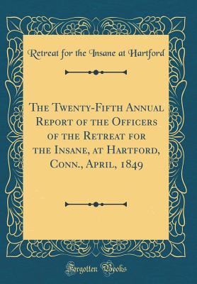 Read The Twenty-Fifth Annual Report of the Officers of the Retreat for the Insane, at Hartford, Conn., April, 1849 (Classic Reprint) - Retreat for the Insane at Hartford file in ePub