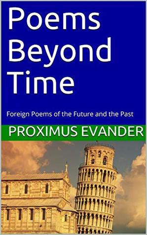 Download Poems Beyond Time: Foreign Poems of the Future and the Past - Proximus Evander | PDF