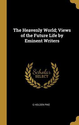 Read The Heavenly World; Views of the Future Life by Eminent Writers - G Holden Pike file in PDF