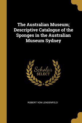 Full Download The Australian Museum; Descriptive Catalogue of the Sponges in the Australian Museum Sydney - Robert Von Lendenfeld | ePub