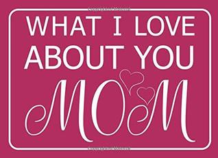 Read What I Love About You Mom: fill in the blank book for mom, unique mothers day gifts, mothers day journal, mothers day notebook -  file in ePub