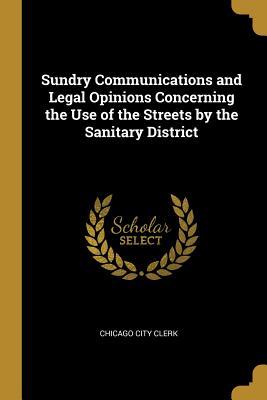 Read Sundry Communications and Legal Opinions Concerning the Use of the Streets by the Sanitary District - Chicago City Clerk | ePub