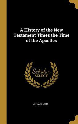 Full Download A History of the New Testament Times the Time of the Apostles - Adolf Hausrath file in PDF