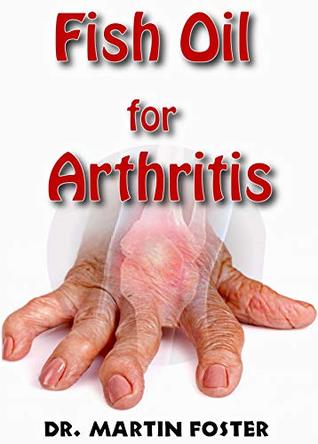 Read Fish Oil for Arthritis: Essential info on Fish Oil and Arthritis including How Fish Oil Can treat Arthritis Completely! Discover the Hidden Secret Remedy to Arthritis! - Dr. Martin Foster | ePub