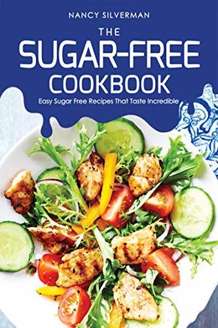 Read Online The Sugar-Free Cookbook: Easy Sugar Free Recipes That Taste Incredible - Nancy Silverman | ePub