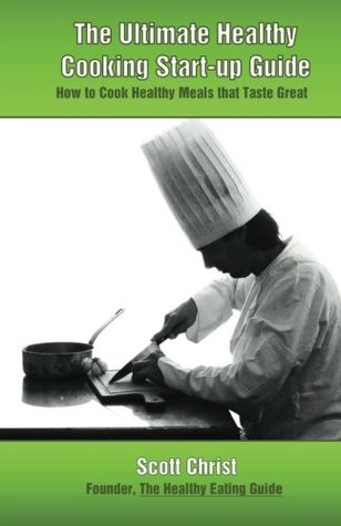 Full Download The Ultimate Healthy Cooking Start-up Guide: How to Cook Healthy Meals that Taste Great - Scott Christ | ePub
