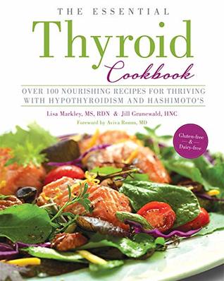 Read Online The Essential Thyroid Cookbook: Over 100 Nourishing Recipes for Thriving with Hypothyroidism and Hashimoto's - Lisa Markley MS RDN and Jill Grunewald HNC file in ePub