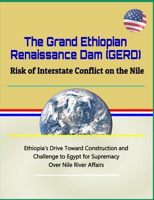 Download The Grand Ethiopian Renaissance Dam (Gerd): Risk of Interstate Conflict on the Nile - Ethiopia's Drive Toward Construction and Challenge to Egypt for Supremacy Over Nile River Affairs - U.S. Military | ePub