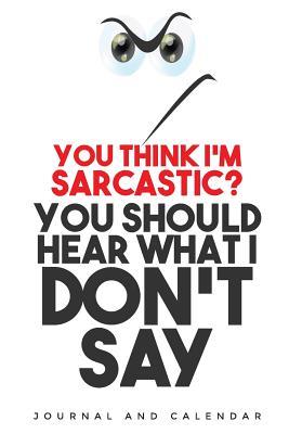 Read Online You Think I'm Sarcastic? You Should Hear What I Don't Say: Blank Lined Journal with Calendar for -  | ePub