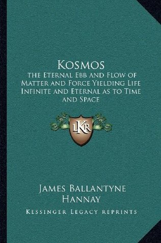 Download Kosmos: the Eternal Ebb and Flow of Matter and Force Yielding Life Infinite and Eternal as to Time and Space - James Ballantyne Hannay | ePub