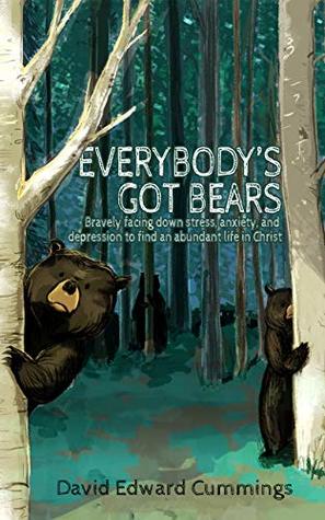 Read Everybody's Got Bears: Bravely Facing Down Stress, Anxiety, and Depression to Find an Abundant Life in Christ - David Cummings | PDF