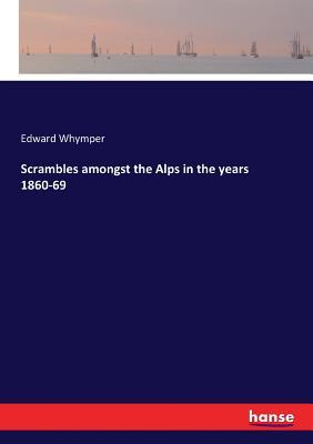 Read Online Scrambles Amongst the Alps in the Years 1860-69 - Edward Whymper file in PDF