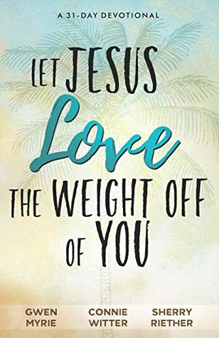 Read Let Jesus Love the Weight off of You: A 31-Day Devotional - Connie Witter | PDF