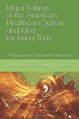 Download Major Failings of the American Healthcare System and Ideas for Fixing Them: A Physician and Civic Leader's Perspective - Dr Nathaniel Thomas Connally MD file in PDF