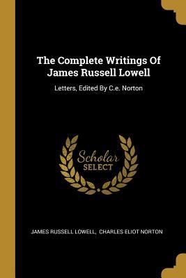 Read The Complete Writings Of James Russell Lowell: Letters, Edited By C.e. Norton - James Russell Lowell | ePub