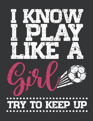 Full Download Notebook: I Know I Play LIke a Girl Try to Keep Up Soccer Journal & Doodle Diary; 120 White Paper Numbered Plain Pages for Writing and Drawing - 8.5x11 in. - Soccer Fan Publishing Co file in PDF