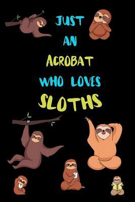 Full Download Just An Acrobat Who Loves Sloths: Funny Blank Lined Notebook Journal Gift Idea For (Lazy) Sloth Spirit Animal Lovers - Bearrrs Publishing | ePub