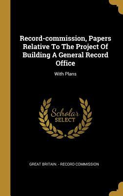 Read Online Record-commission, Papers Relative To The Project Of Building A General Record Office: With Plans - Great Britain - Record Commission file in PDF