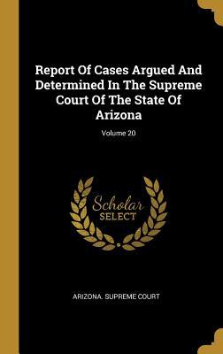 Download Report Of Cases Argued And Determined In The Supreme Court Of The State Of Arizona; Volume 20 - Arizona Supreme Court file in ePub