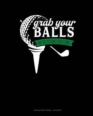 Read Online Grab Your Balls We're Going Golfing: Blank Sheet Music - 12 Staves -  file in ePub