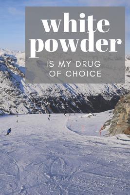 Read Online White Powder is My Drug Of Choice: Funny Novelty Snowboarding Journal, Notebook or Diary to write your thoughts, feelings, training log and ideas. - Slopesgang Publications | PDF