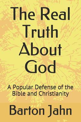 Full Download The Real Truth About God: A Popular Defense of the Bible and Christianity - Barton Jahn file in PDF
