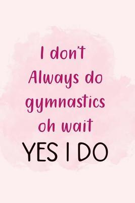 Read Online I Don't Always Do Gymnastics Oh Wait Yes I Do: Blank Lined Notebook Journal Diary Composition Notepad 120 Pages 6x9 Paperback ( Gymnastic ) 2 - Fenella Dixon | ePub