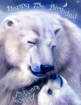 Read Happy 75th Birthday: 75 Years Loved, Lovable Polar Bear Designed Birthday Book That Can be Used as a Journal or Notebook. Better Than a Birthday Card! -  file in PDF