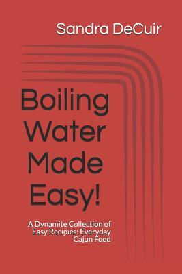 Read Boiling Water Made Easy!: A Dynamite Collection of Easy Recipes: Everyday Cajun Food - Late Husband Ken Decuir file in PDF