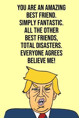 Read You Are An Amazing Best Friend Simply Fantastic All the Other Best Friends Total Disasters Everyone Agree Believe Me: Donald Trump 110-Page Blank Journal Best Friend Gag Gift Idea Better Than A Card -  file in ePub