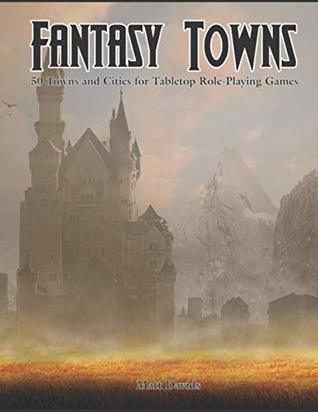 Read Online Fantasy Towns: 50 Towns and Cities for Fantasy Tabletop Role-Playing Games - Matt Davids file in PDF
