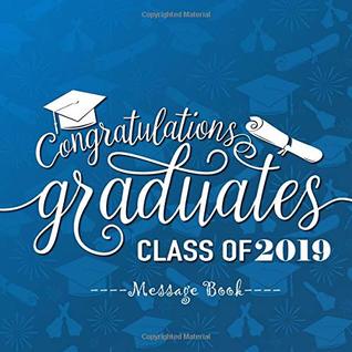 Read Online Congratulations Graduates Class of 2019 Message Book: Congratulatory Guest Book With Motivational Quote And Gift Log Memory Year Book Keepsake  Family Friends To Write In (Graduation Gifts) -  file in PDF