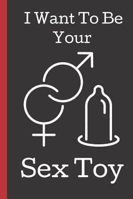 Download I Want to Be Your Sex Toy: A Funny Lined Notebook. Blank Novelty journal, perfect as a Gift (& Better than a card) for your Amazing partner! Lined Notebook -  file in PDF