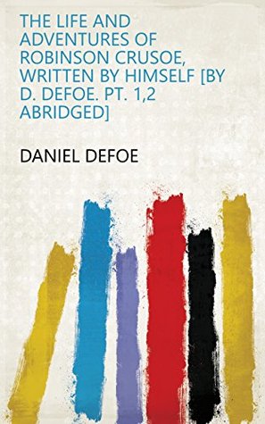 Read Online The life and adventures of Robinson Crusoe, written by himself [by D. Defoe. Pt. 1,2 abridged] - Daniel Defoe file in PDF