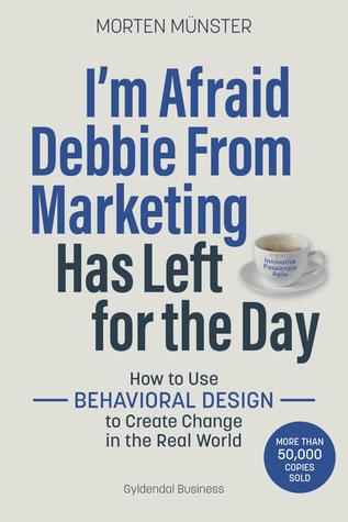 Download I'm Afraid Debbie From Marketing Has Left for the Day: How to Use Behavioural Design to Create Change in the Real World - Morten Münster file in ePub