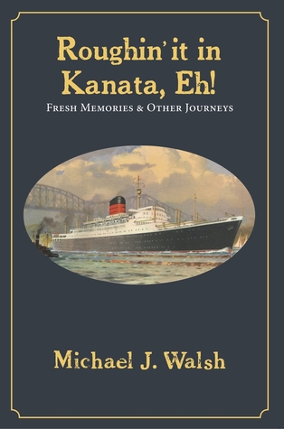 Read Online Roughin’ it in Kanata, Eh!: Fresh Memories Other Journeys - Michael J. Walsh | ePub